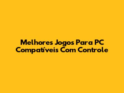 Melhores Jogos Para PC Compatíveis Com Controle