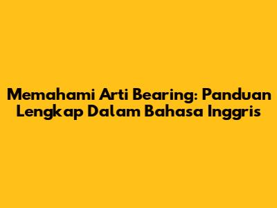 Memahami Arti Bearing: Panduan Lengkap Dalam Bahasa Inggris