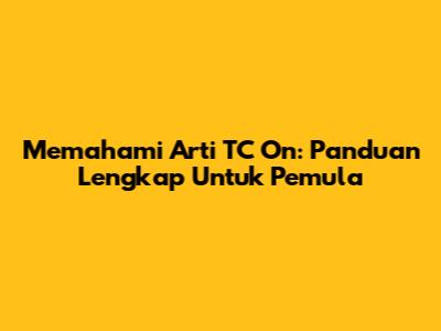 Memahami Arti TC On: Panduan Lengkap Untuk Pemula