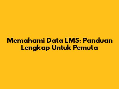Memahami Data LMS: Panduan Lengkap Untuk Pemula