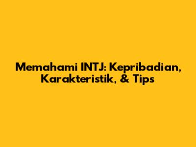 Memahami INTJ: Kepribadian, Karakteristik, & Tips
