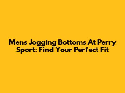 Men's Jogging Bottoms At Perry Sport: Find Your Perfect Fit