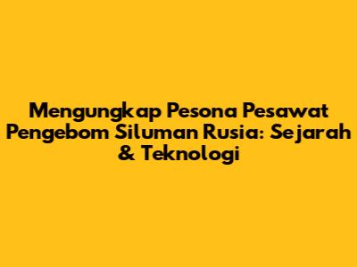 Mengungkap Pesona Pesawat Pengebom Siluman Rusia: Sejarah & Teknologi