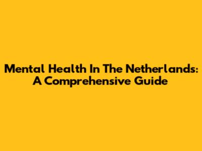 Mental Health In The Netherlands: A Comprehensive Guide