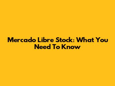 Mercado Libre Stock: What You Need To Know