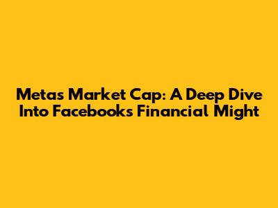 Meta's Market Cap: A Deep Dive Into Facebook's Financial Might