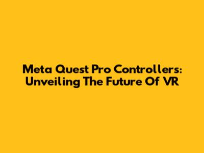 Meta Quest Pro Controllers: Unveiling The Future Of VR