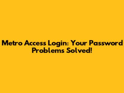 Metro Access Login: Your Password Problems Solved!