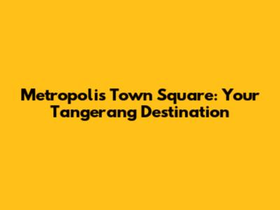 Metropolis Town Square: Your Tangerang Destination