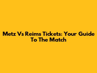 Metz Vs Reims Tickets: Your Guide To The Match