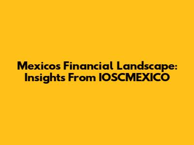 Mexico's Financial Landscape: Insights From IOSCMEXICO