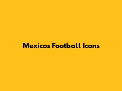 Mexico's Football Icons
