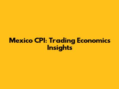 Mexico CPI: Trading Economics Insights