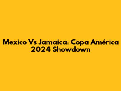 Mexico Vs Jamaica: Copa América 2024 Showdown