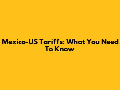 Mexico-US Tariffs: What You Need To Know