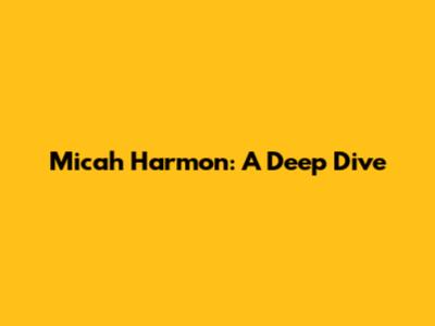 Micah Harmon: A Deep Dive
