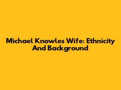 Michael Knowles' Wife: Ethnicity And Background