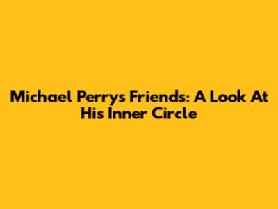 Michael Perry's Friends: A Look At His Inner Circle