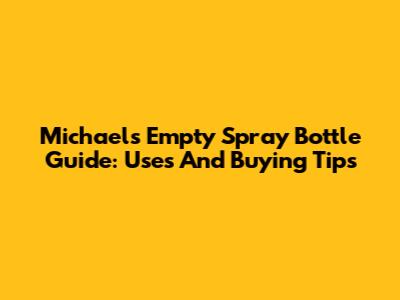 Michaels' Empty Spray Bottle Guide: Uses And Buying Tips