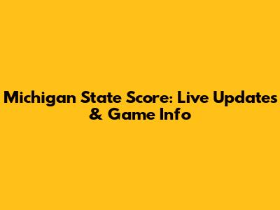 Michigan State Score: Live Updates & Game Info