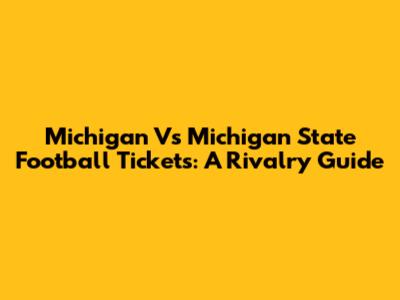 Michigan Vs Michigan State Football Tickets: A Rivalry Guide