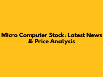 Micro Computer Stock: Latest News & Price Analysis