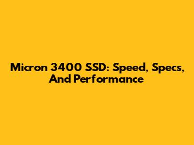 Micron 3400 SSD: Speed, Specs, And Performance
