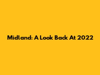 Midland: A Look Back At 2022