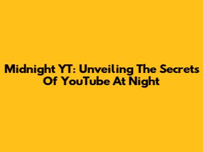 Midnight YT: Unveiling The Secrets Of YouTube At Night