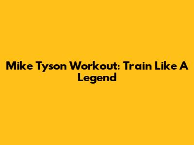 Mike Tyson Workout: Train Like A Legend
