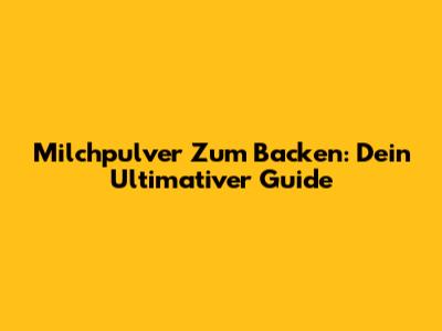 Milchpulver Zum Backen: Dein Ultimativer Guide