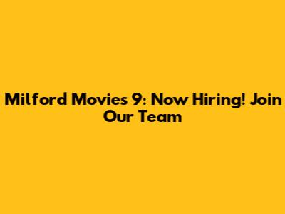 Milford Movies 9: Now Hiring! Join Our Team