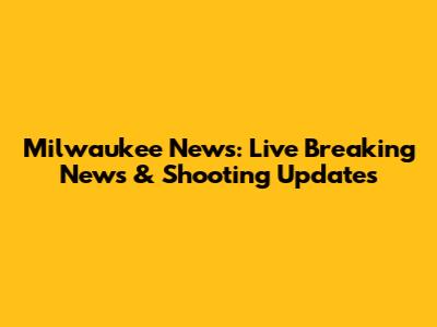 Milwaukee News: Live Breaking News & Shooting Updates
