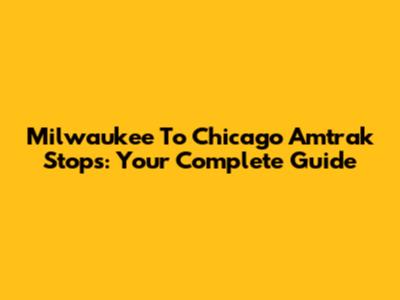 Milwaukee To Chicago Amtrak Stops: Your Complete Guide