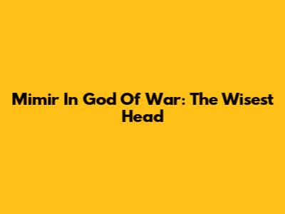 Mimir In God Of War: The Wisest Head