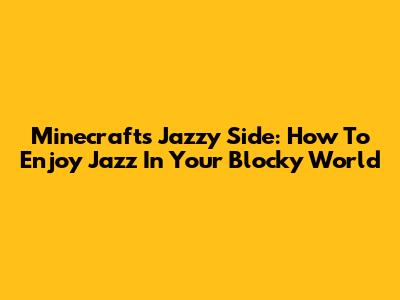 Minecraft's Jazzy Side: How To Enjoy Jazz In Your Blocky World