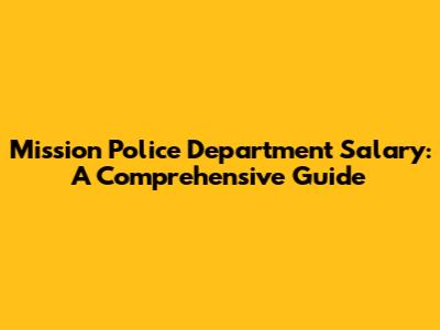 Mission Police Department Salary: A Comprehensive Guide