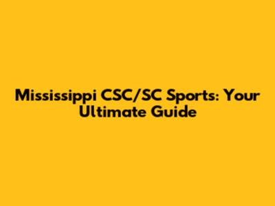 Mississippi CSC/SC Sports: Your Ultimate Guide