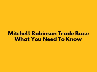Mitchell Robinson Trade Buzz: What You Need To Know