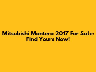 Mitsubishi Montero 2017 For Sale: Find Yours Now!
