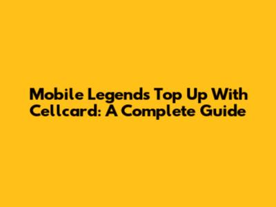 Mobile Legends Top Up With Cellcard: A Complete Guide
