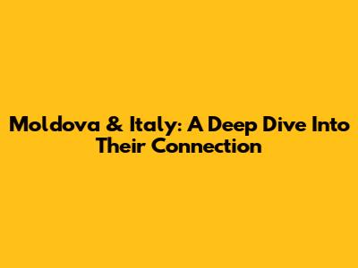 Moldova & Italy: A Deep Dive Into Their Connection