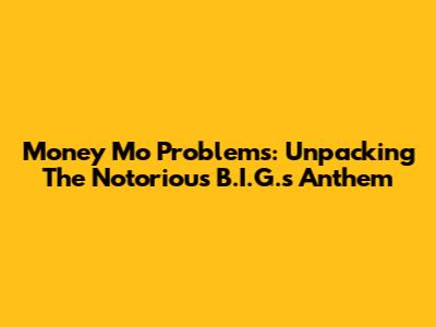 Money Mo Problems: Unpacking The Notorious B.I.G.'s Anthem