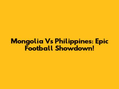 Mongolia Vs Philippines: Epic Football Showdown!