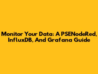 Monitor Your Data: A PSENodeRed, InfluxDB, And Grafana Guide
