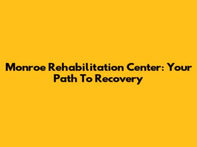 Monroe Rehabilitation Center: Your Path To Recovery
