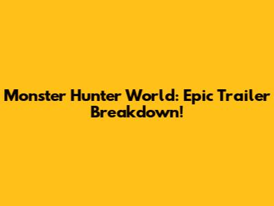 Monster Hunter World: Epic Trailer Breakdown!