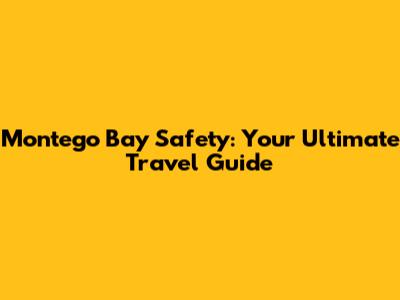 Montego Bay Safety: Your Ultimate Travel Guide