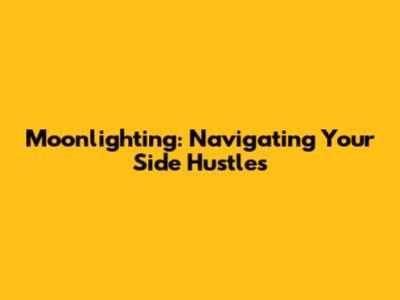 Moonlighting: Navigating Your Side Hustles
