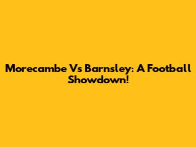 Morecambe Vs Barnsley: A Football Showdown!